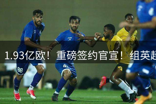 1.93亿欧！重磅签约官宣！组英超三叉戟